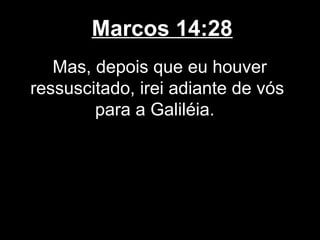 Marcos 14:28
   Mas, depois que eu houver
ressuscitado, irei adiante de vós
        para a Galiléia.
 