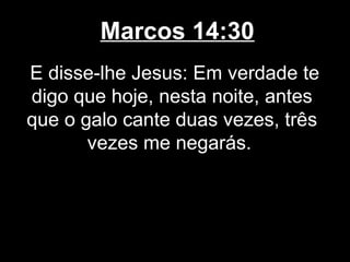 Marcos 14:30
E disse-lhe Jesus: Em verdade te
digo que hoje, nesta noite, antes
que o galo cante duas vezes, três
       vezes me negarás.
 