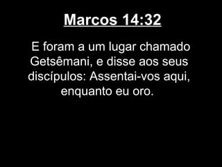 Marcos 14:32
 E foram a um lugar chamado
Getsêmani, e disse aos seus
discípulos: Assentai-vos aqui,
       enquanto eu oro.
 