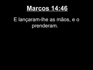 Marcos 14:46
E lançaram-lhe as mãos, e o
        prenderam.
 