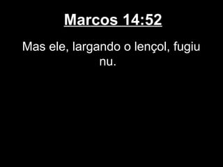 Marcos 14:52
Mas ele, largando o lençol, fugiu
              nu.
 