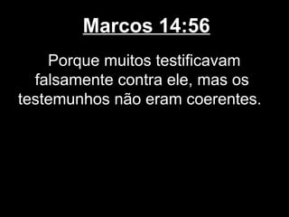Marcos 14:56
    Porque muitos testificavam
  falsamente contra ele, mas os
testemunhos não eram coerentes.
 