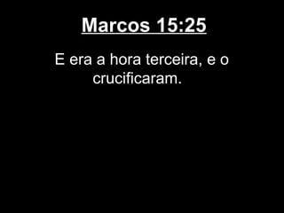 Marcos 15:25
E era a hora terceira, e o
     crucificaram.
 