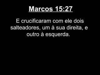 Marcos 15:27
  E crucificaram com ele dois
salteadores, um à sua direita, e
      outro à esquerda.
 