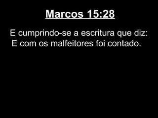 Marcos 15:28
E cumprindo-se a escritura que diz:
E com os malfeitores foi contado.
 