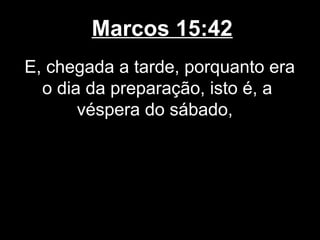 Marcos 15:42
E, chegada a tarde, porquanto era
  o dia da preparação, isto é, a
       véspera do sábado,
 