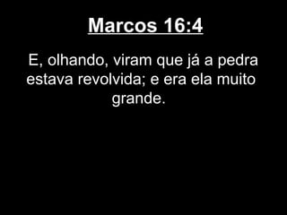 Marcos 16:4
E, olhando, viram que já a pedra
estava revolvida; e era ela muito
            grande.
 