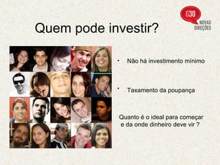Quem pode investir?  Não há investimento mínimo  Taxamento da poupança   Quanto é o ideal para começar e da onde dinheiro deve vir   ? 