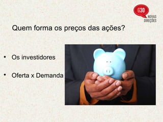 Quem forma os preços das ações?   Os investidores   Oferta x Demanda   