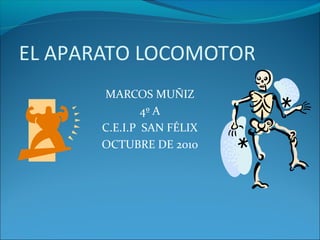EL APARATO LOCOMOTOR
MARCOS MUÑIZ
4º A
C.E.I.P SAN FÉLIX
OCTUBRE DE 2010
 