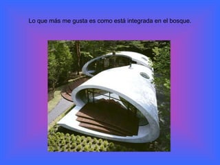 Lo que más me gusta es como está integrada en el bosque . 
