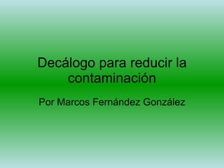 Decálogo para reducir la contaminación Por Marcos Fernández González 