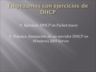 Ejercicio: DHCP en Packet tracer Práctica: Instalación de un servidor DHCP en Windows 2003 Server 