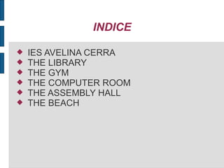 INDICE
IES AVELINA CERRA
THE LIBRARY
THE GYM
THE COMPUTER ROOM
THE ASSEMBLY HALL
THE BEACH