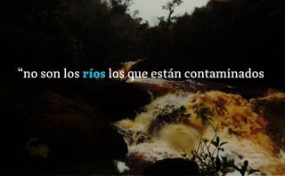 “no son los ríos los que están contaminados
 