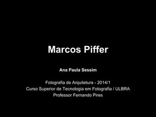Marcos Piffer
Ana Paula Sessim
Fotografia de Arquitetura - 2014/1
Curso Superior de Tecnologia em Fotografia / ULBRA
Professor Fernando Pires
 