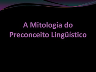 A Mitologia do
Preconceito Lingüístico
 