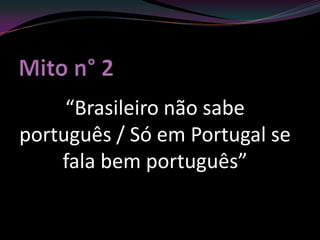 “Brasileiro não sabe
português / Só em Portugal se
    fala bem português”
 