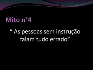 “ As pessoas sem instrução
    falam tudo errado”
 