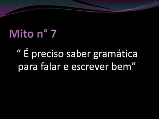 “ É preciso saber gramática
para falar e escrever bem”
 