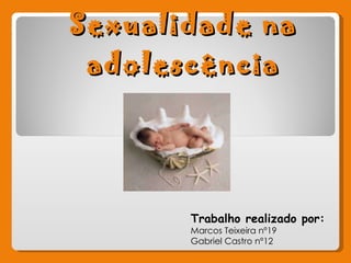 Sexualidade na adolescência Trabalho realizado por: Marcos Teixeira nº19 Gabriel Castro nº12  