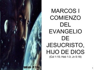 MARCOS I COMIENZO DEL EVANGELIO DE JESUCRISTO, HIJO DE DIOS (Col 1:15; Heb 1:3; Jn 5:18) 