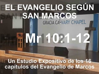 EL EVANGELIO SEGÚN 
SAN MARCOS
Mr 10:1-12
Un Estudio Expositivo de los 16
capítulos del Evangelio de Marcos
 