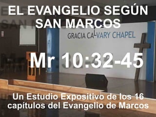 EL EVANGELIO SEGÚN 
SAN MARCOS
Mr 10:32-45
Un Estudio Expositivo de los 16
capítulos del Evangelio de Marcos
 