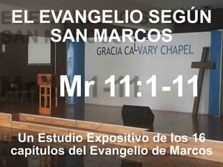 EL EVANGELIO SEGÚN 
SAN MARCOS
Mr 11:1-11
Un Estudio Expositivo de los 16
capítulos del Evangelio de Marcos
 
