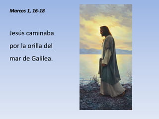 Marcos 1, 16-18
Jesús caminaba
por la orilla del
mar de Galilea.
 