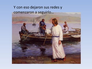 Y con eso dejaron sus redes y
comenzaron a seguirlo…
 