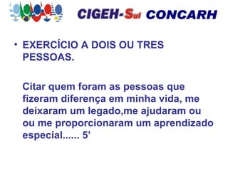 EXERCÍCIO A DOIS OU TRES PESSOAS. Citar quem foram as pessoas que fizeram diferença em minha vida, me deixaram um legado,me ajudaram ou ou me proporcionaram um aprendizado especial...... 5’ 