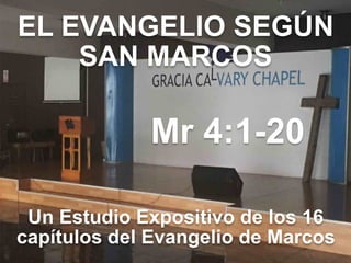EL EVANGELIO SEGÚN 
SAN MARCOS
Mr 4:1-20
Un Estudio Expositivo de los 16
capítulos del Evangelio de Marcos
 