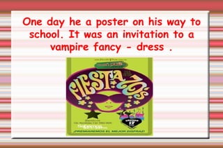 One day he a poster on his way to school. It was an invitation to a vampire fancy - dress . 