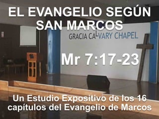 EL EVANGELIO SEGÚN 
SAN MARCOS
Mr 7:17-23
Un Estudio Expositivo de los 16
capítulos del Evangelio de Marcos
 