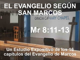 EL EVANGELIO SEGÚN 
SAN MARCOS
Mr 8:11-13
Un Estudio Expositivo de los 16
capítulos del Evangelio de Marcos
 