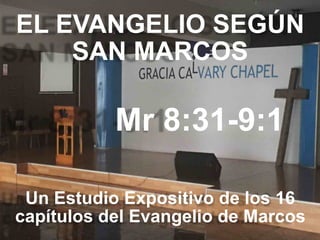 EL EVANGELIO SEGÚN 
SAN MARCOS
Mr 8:31-9:1
Un Estudio Expositivo de los 16
capítulos del Evangelio de Marcos
 