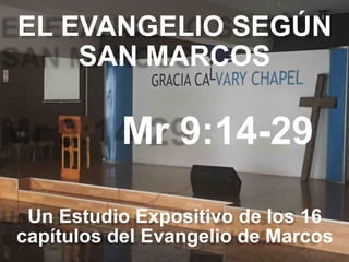 EL EVANGELIO SEGÚN 
SAN MARCOS
Mr 9:14-29
Un Estudio Expositivo de los 16
capítulos del Evangelio de Marcos
 