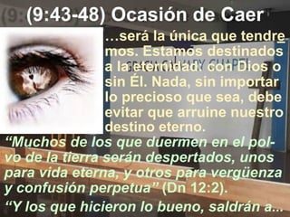 (9:43-48) Ocasión de Caer
“Muchos de los que duermen en el pol-
vo de la tierra serán despertados, unos
para vida eterna, ...