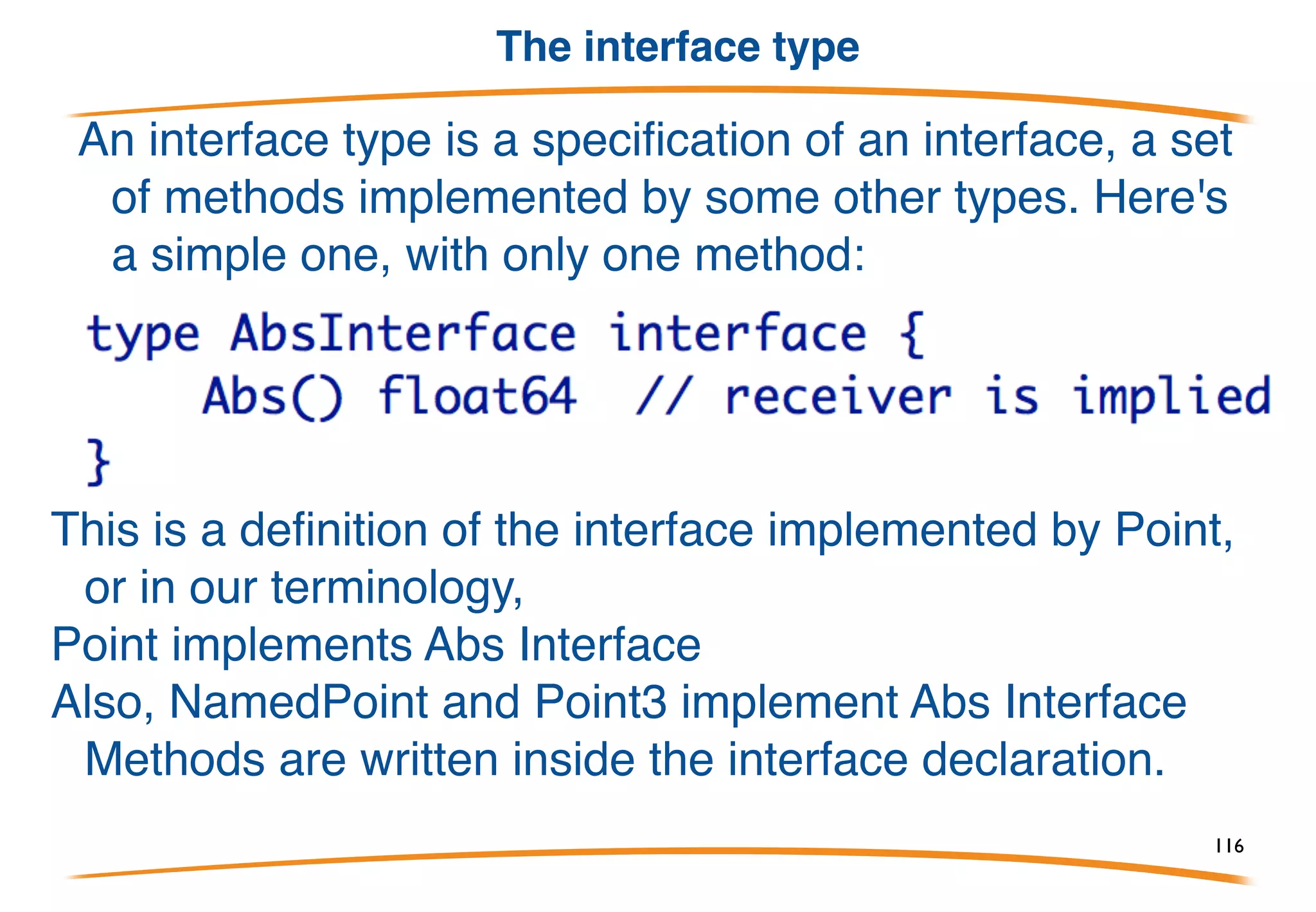 Example
We saw this simple type before:
The interface of type Point has the method:
It's not
because the interface abstracts away the receiver.
We embedded Point in a new type, NamedPoint;
NamedPoint has the same interface.
116
 