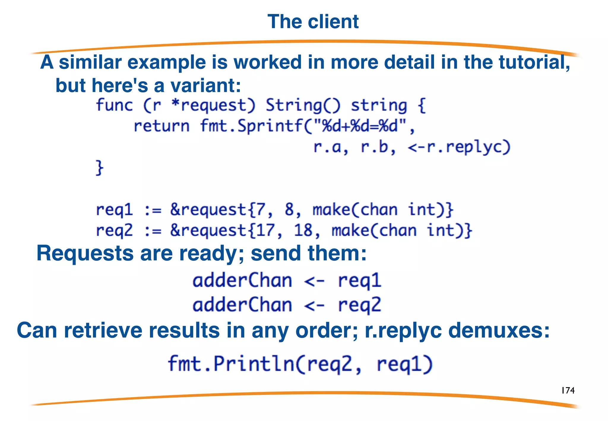 Starting the server
Use the "function returning channel" idiom to create a
channel to a new server:
174
 