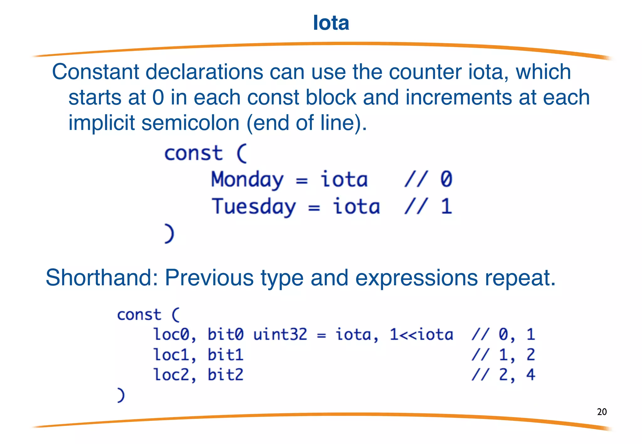 Const
• Constant declarations are introduced by const.
• They must have a "constant expression", evaluated at compile
time, as initialiser and may have an optional type specifier.
20
 