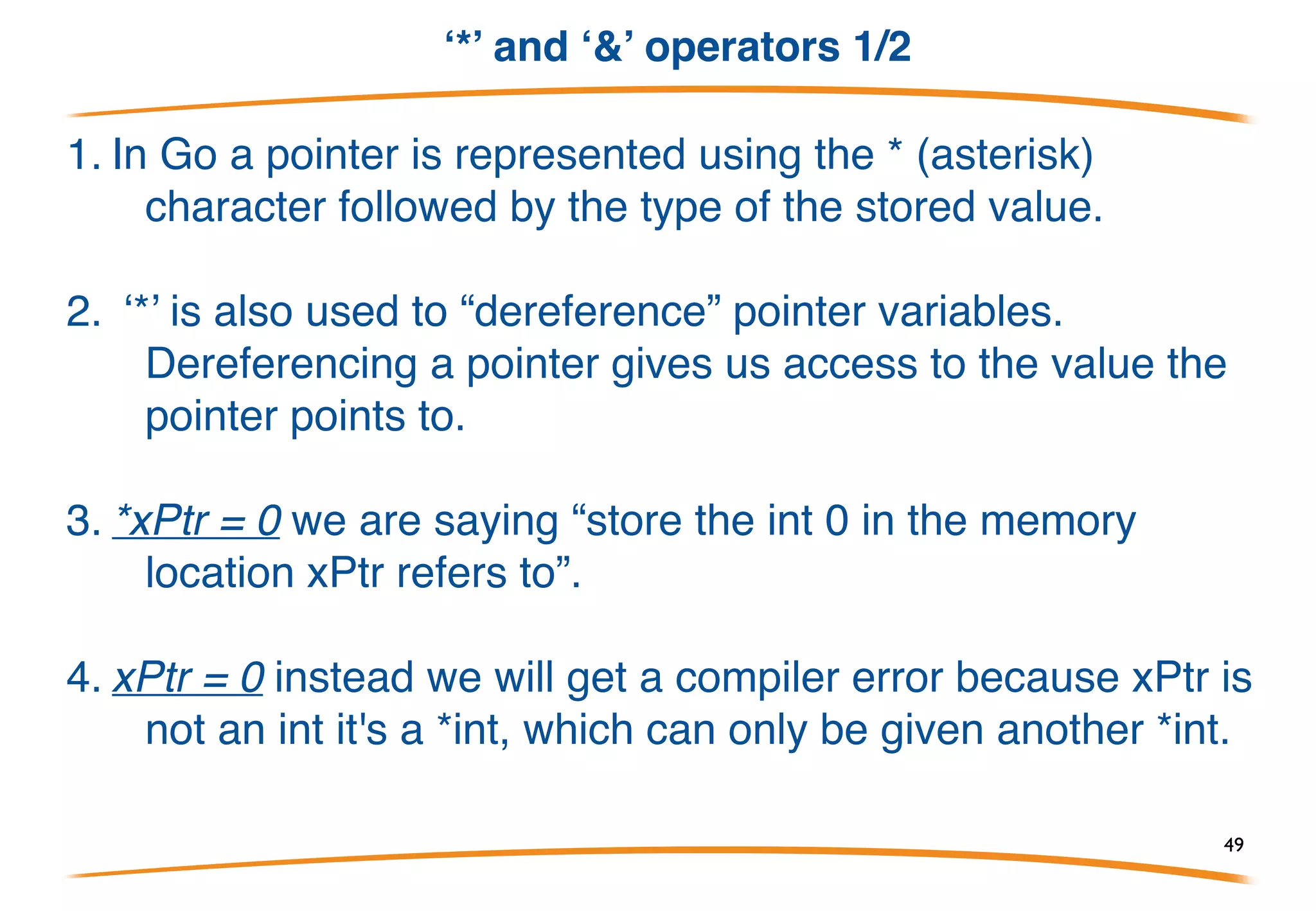 Pointers Overview 2/2
Pointers reference a location in memory where a value is
stored rather than the value itself. (They point to
something else) By using a pointer (*int) the zero
function is able to modify the original variable.
49
 