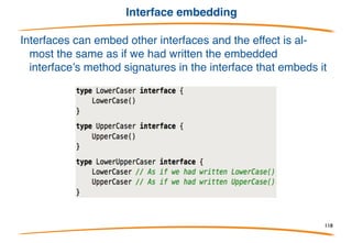 Example
MyFloat implements AbsInterface even though
float64 does not.
(Aside: MyFloat is not a "boxing" of float64; its
representation is identical to float64.)
118
 