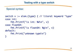 Testing with type assertions
Can use "comma ok" type assertions to
test a value for type.
135
 
