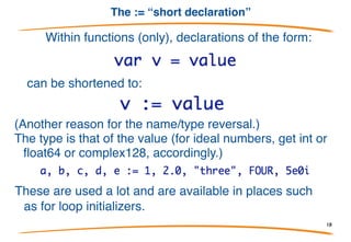 Distributing Var
Annoying to type var all the time. Group with parens:
Applies to const, type, var but not func!!!
18
 
