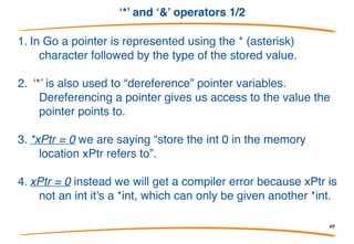 Pointers Overview 2/2
Pointers reference a location in memory where a value is
stored rather than the value itself. (They point to
something else) By using a pointer (*int) the zero
function is able to modify the original variable.
49
 
