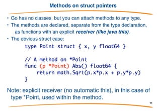 Conflict examples
Using c.a is an error: is it c.A.a or c.B.a?
Using d.b is OK: it's the float64, not d.B.b Can get at
the inner b by D.B.b.
99
 