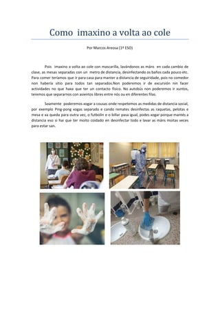 Como imaxino a volta ao cole
Por Marcos Areosa (1º ESO)
Pois imaxino a volta ao cole con mascarilla, lavándonos as máns en...