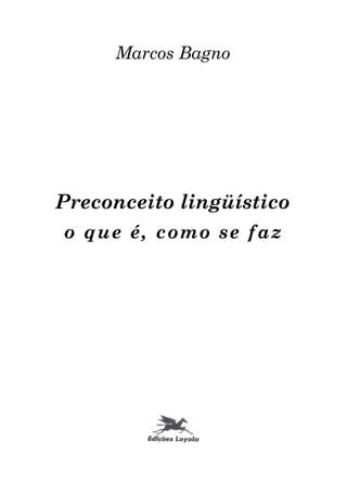 Marcos Bagno




Preconceito lingüístico
o que é, como se faz
 